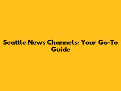 Seattle News Channels: Your Go-To Guide