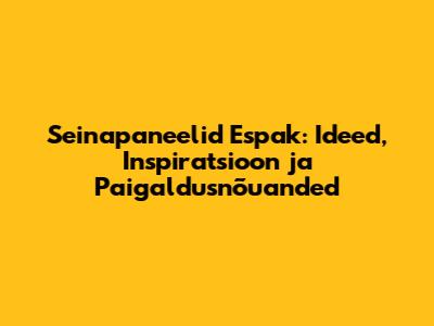 Seinapaneelid Espak: Ideed, Inspiratsioon ja Paigaldusnõuanded