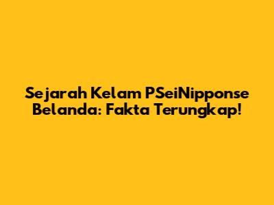 Sejarah Kelam PSeiNipponse Belanda: Fakta Terungkap!