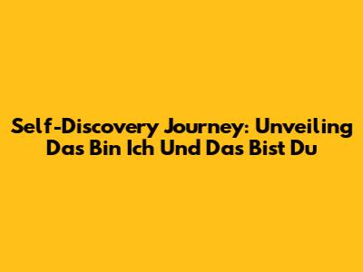 Self-Discovery Journey: Unveiling 'Das Bin Ich Und Das Bist Du'