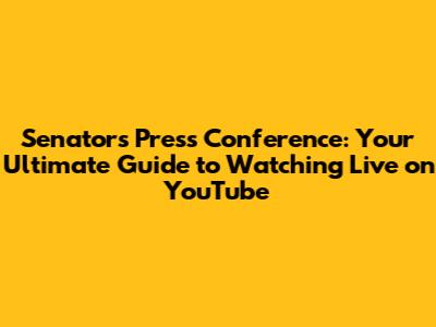 Senators Press Conference: Your Ultimate Guide to Watching Live on YouTube