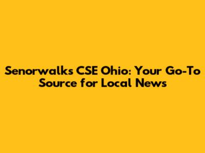 Senorwalks CSE Ohio: Your Go-To Source for Local News