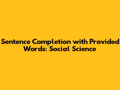 Sentence Completion with Provided Words: Social Science
