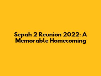 Sepah 2 Reunion 2022: A Memorable Homecoming