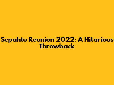 Sepahtu Reunion 2022: A Hilarious Throwback