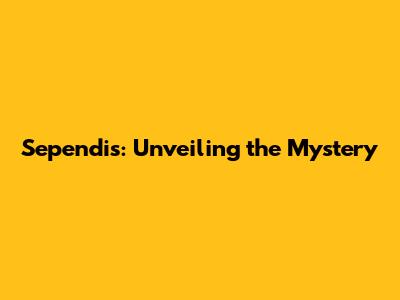 Sependis: Unveiling the Mystery