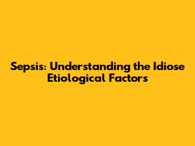 Sepsis: Understanding the Idiose Etiological Factors
