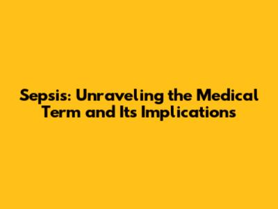 Sepsis: Unraveling the Medical Term and Its Implications