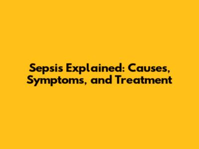 Sepsis Explained: Causes, Symptoms, and Treatment