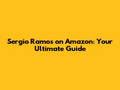 Sergio Ramos on Amazon: Your Ultimate Guide