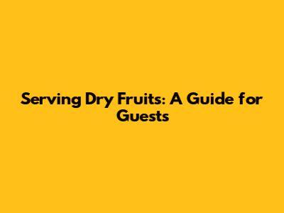 Serving Dry Fruits: A Guide for Guests