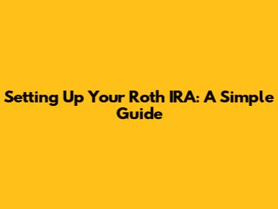 Setting Up Your Roth IRA: A Simple Guide