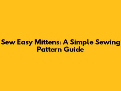 Sew Easy Mittens: A Simple Sewing Pattern Guide