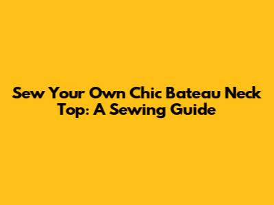 Sew Your Own Chic Bateau Neck Top: A Sewing Guide