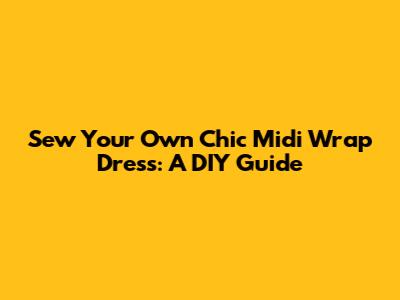 Sew Your Own Chic Midi Wrap Dress: A DIY Guide