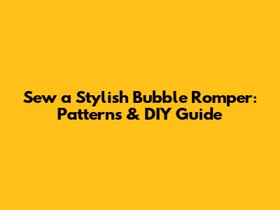 Sew a Stylish Bubble Romper: Patterns & DIY Guide