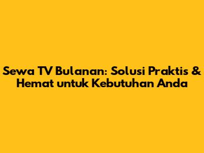 Sewa TV Bulanan: Solusi Praktis & Hemat untuk Kebutuhan Anda