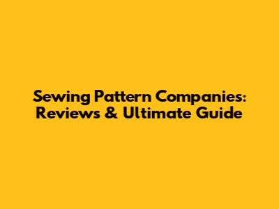 Sewing Pattern Companies: Reviews & Ultimate Guide