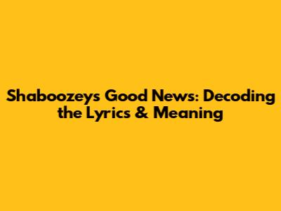 Shaboozey's Good News: Decoding the Lyrics & Meaning