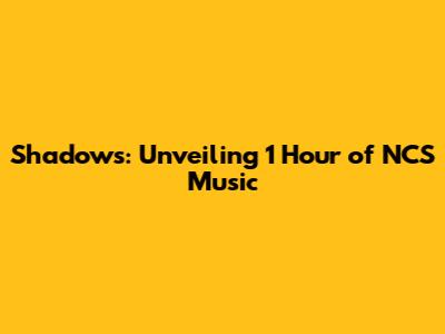 Shadows: Unveiling 1 Hour of NCS Music