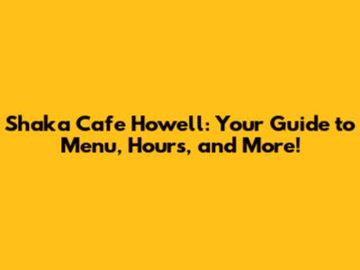 Shaka Cafe Howell: Your Guide to Menu, Hours, and More!