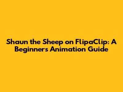 Shaun the Sheep on FlipaClip: A Beginner's Animation Guide