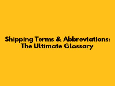 Shipping Terms & Abbreviations: The Ultimate Glossary
