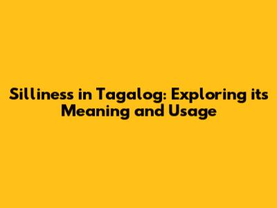 Silliness in Tagalog: Exploring its Meaning and Usage