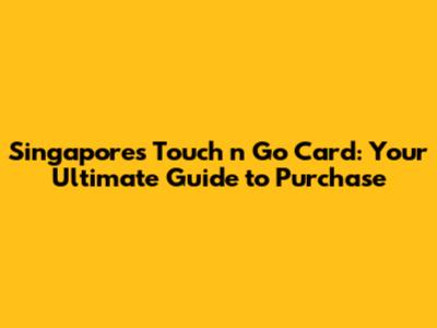 Singapore's Touch 'n Go Card: Your Ultimate Guide to Purchase