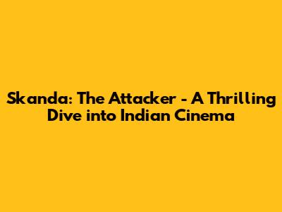 Skanda: The Attacker - A Thrilling Dive into Indian Cinema