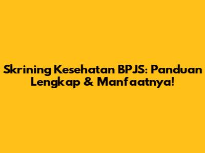 Skrining Kesehatan BPJS: Panduan Lengkap & Manfaatnya!