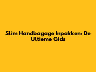 Slim Handbagage Inpakken: De Ultieme Gids