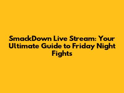 SmackDown Live Stream: Your Ultimate Guide to Friday Night Fights
