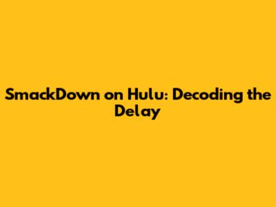 SmackDown on Hulu: Decoding the Delay