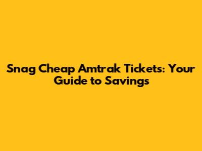 Snag Cheap Amtrak Tickets: Your Guide to Savings
