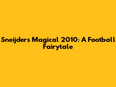 Sneijder's Magical 2010: A Football Fairytale