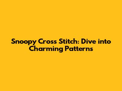 Snoopy Cross Stitch: Dive into Charming Patterns