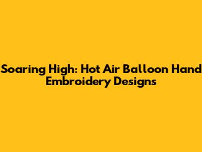 Soaring High: Hot Air Balloon Hand Embroidery Designs