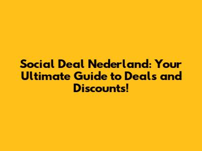 Social Deal Nederland: Your Ultimate Guide to Deals and Discounts!