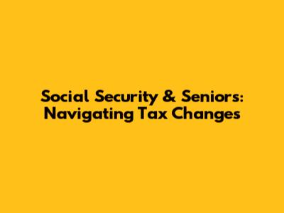 Social Security & Seniors: Navigating Tax Changes