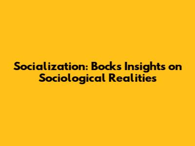 Socialization: Bock's Insights on Sociological Realities