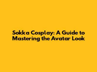 Sokka Cosplay: A Guide to Mastering the Avatar Look