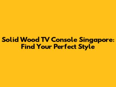 Solid Wood TV Console Singapore: Find Your Perfect Style