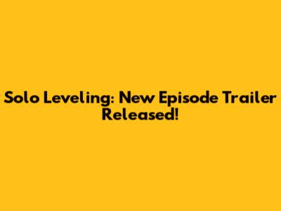 Solo Leveling: New Episode Trailer Released!