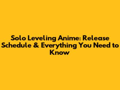 Solo Leveling Anime: Release Schedule & Everything You Need to Know