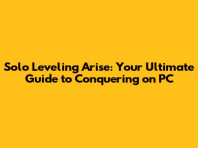 Solo Leveling Arise: Your Ultimate Guide to Conquering on PC