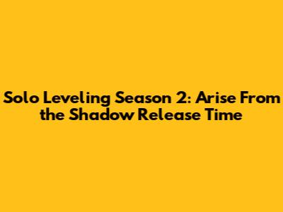 Solo Leveling Season 2: Arise From the Shadow Release Time