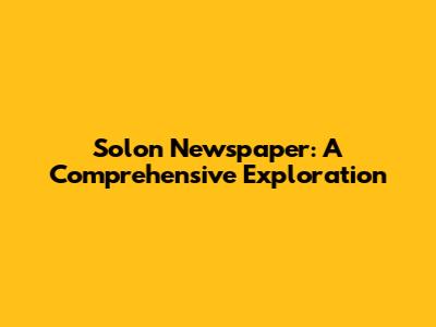 Solon Newspaper: A Comprehensive Exploration