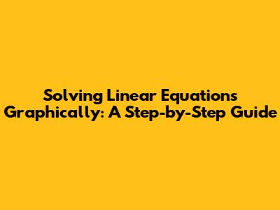 Solving Linear Equations Graphically: A Step-by-Step Guide