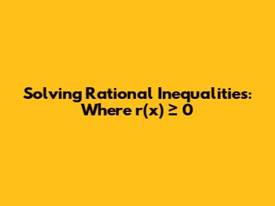 Solving Rational Inequalities: Where r(x) ≥ 0